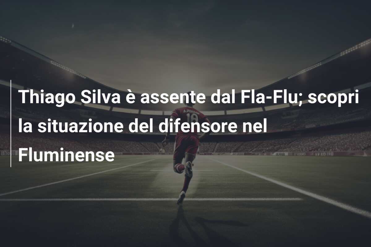 Thiago Silva è assente dal Fla-Flu; scopri la situazione del difensore nel Fluminense