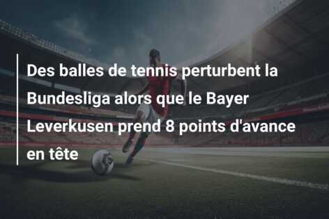 Des balles de tennis perturbent la Bundesliga alors que le Bayer Leverkusen prend 8 points d’avance en tête