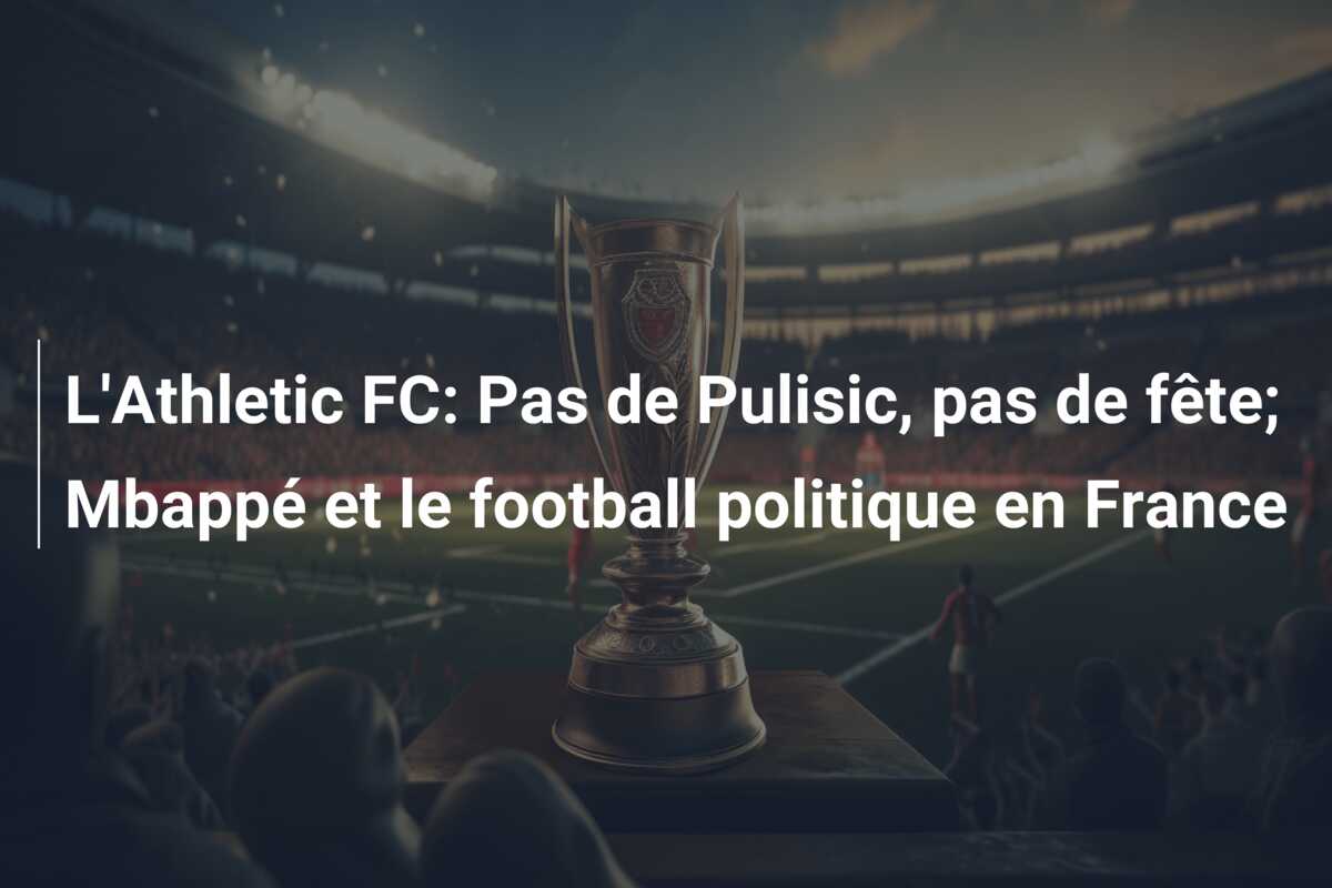 L’Athletic FC: Pas de Pulisic, pas de fête; Mbappé et le football politique en France