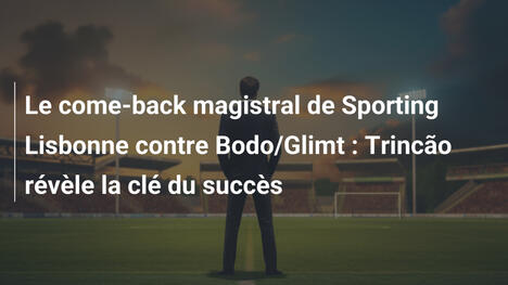 Le come-back magistral de Sporting Lisbonne contre Bodo/Glimt : Trincão révèle la clé du succès