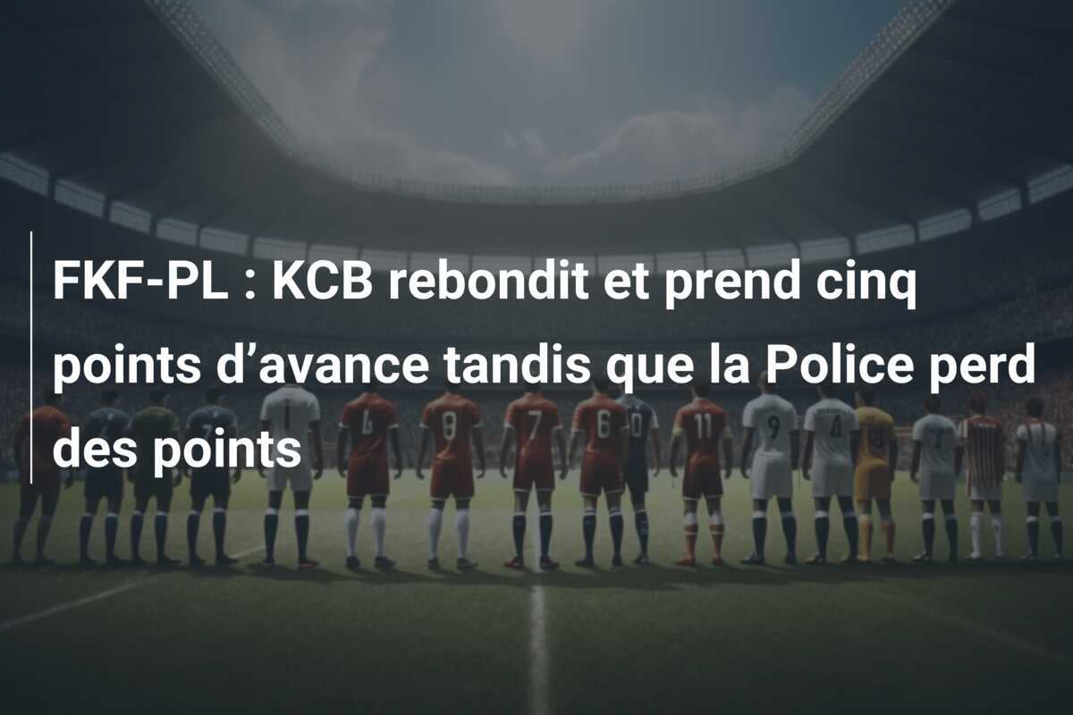 FKF-PL : KCB rebondit et prend cinq points d’avance tandis que la Police perd des points