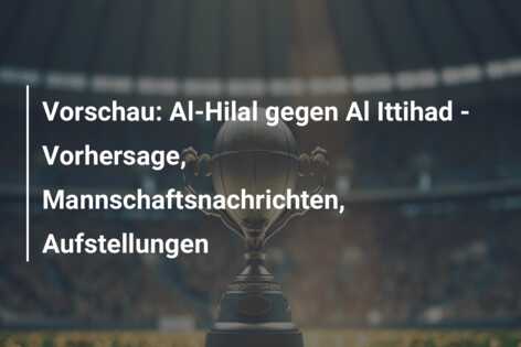 Vorschau: Al-Hilal gegen Al Ittihad – Vorhersage, Mannschaftsnachrichten, Aufstellungen