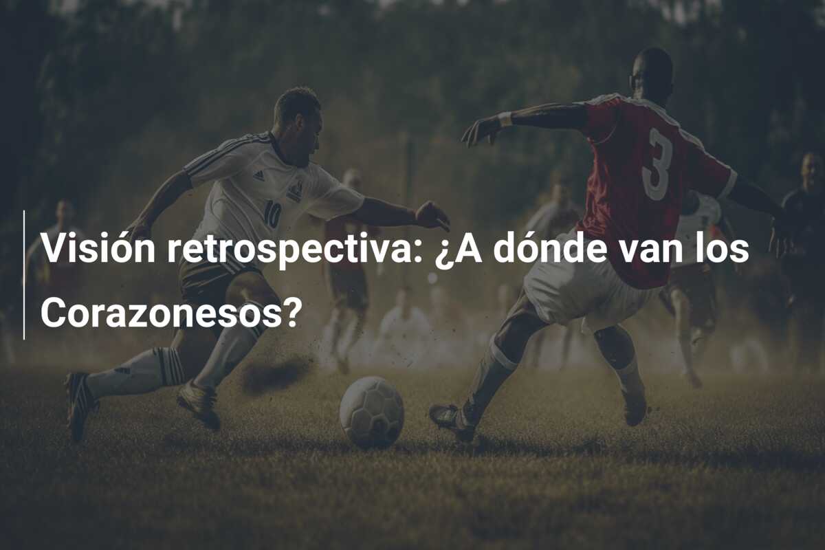Visión retrospectiva: ¿A dónde van los Corazonesos?