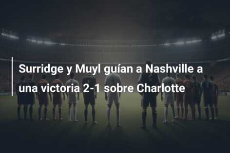 Surridge y Muyl guían a Nashville a una victoria 2-1 sobre Charlotte