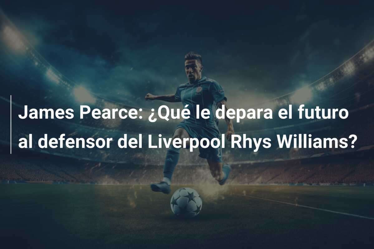 James Pearce: ¿Qué le depara el futuro al defensor del Liverpool Rhys Williams?