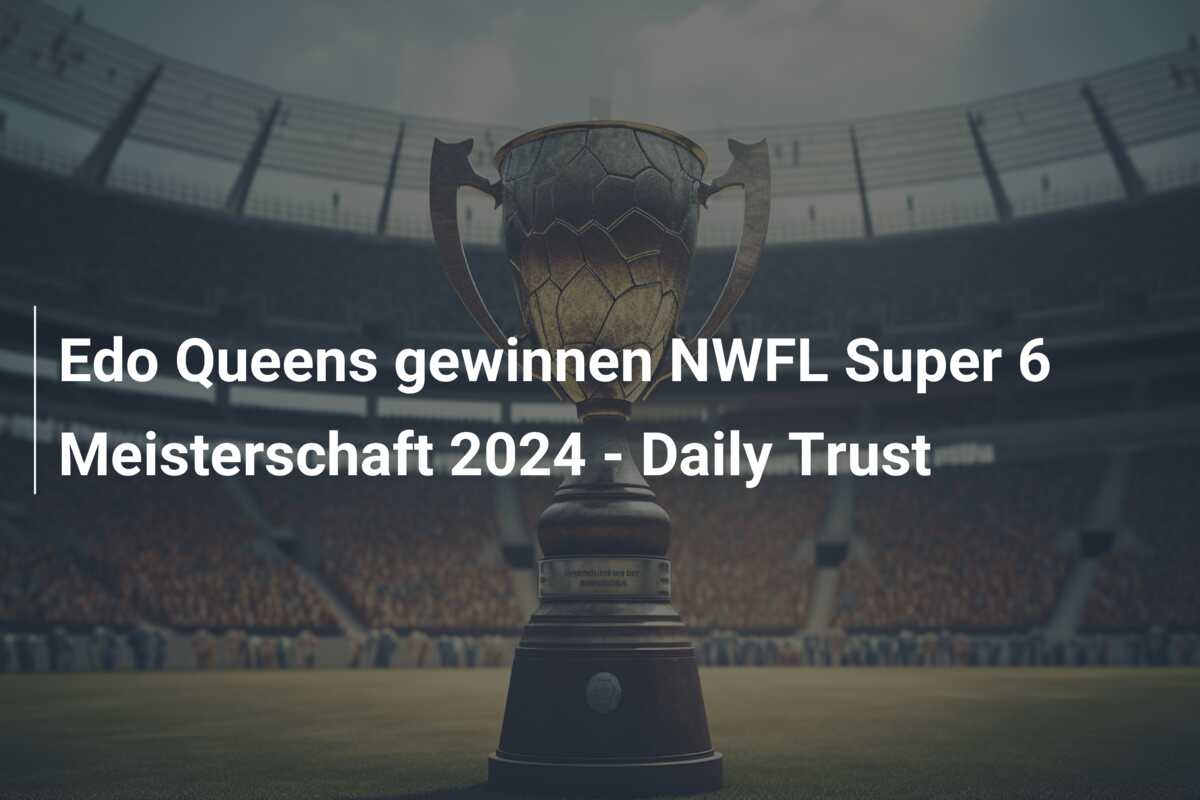 Edo Queens gewinnen NWFL Super 6 Meisterschaft 2024 – Daily Trust