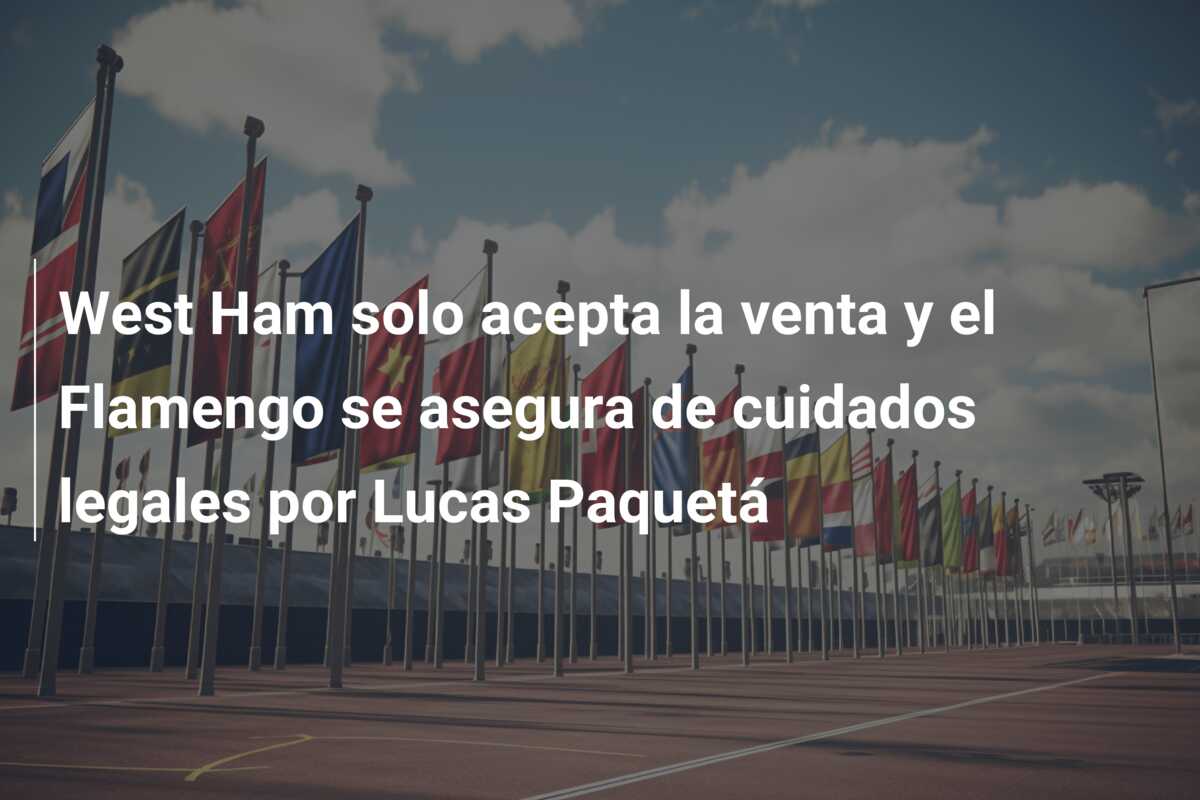 West Ham solo acepta la venta y el Flamengo se asegura de cuidados legales por Lucas Paquetá