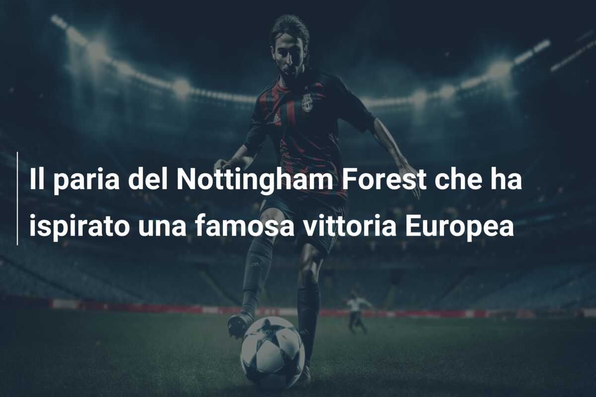Il paria del Nottingham Forest che ha ispirato una famosa vittoria Europea