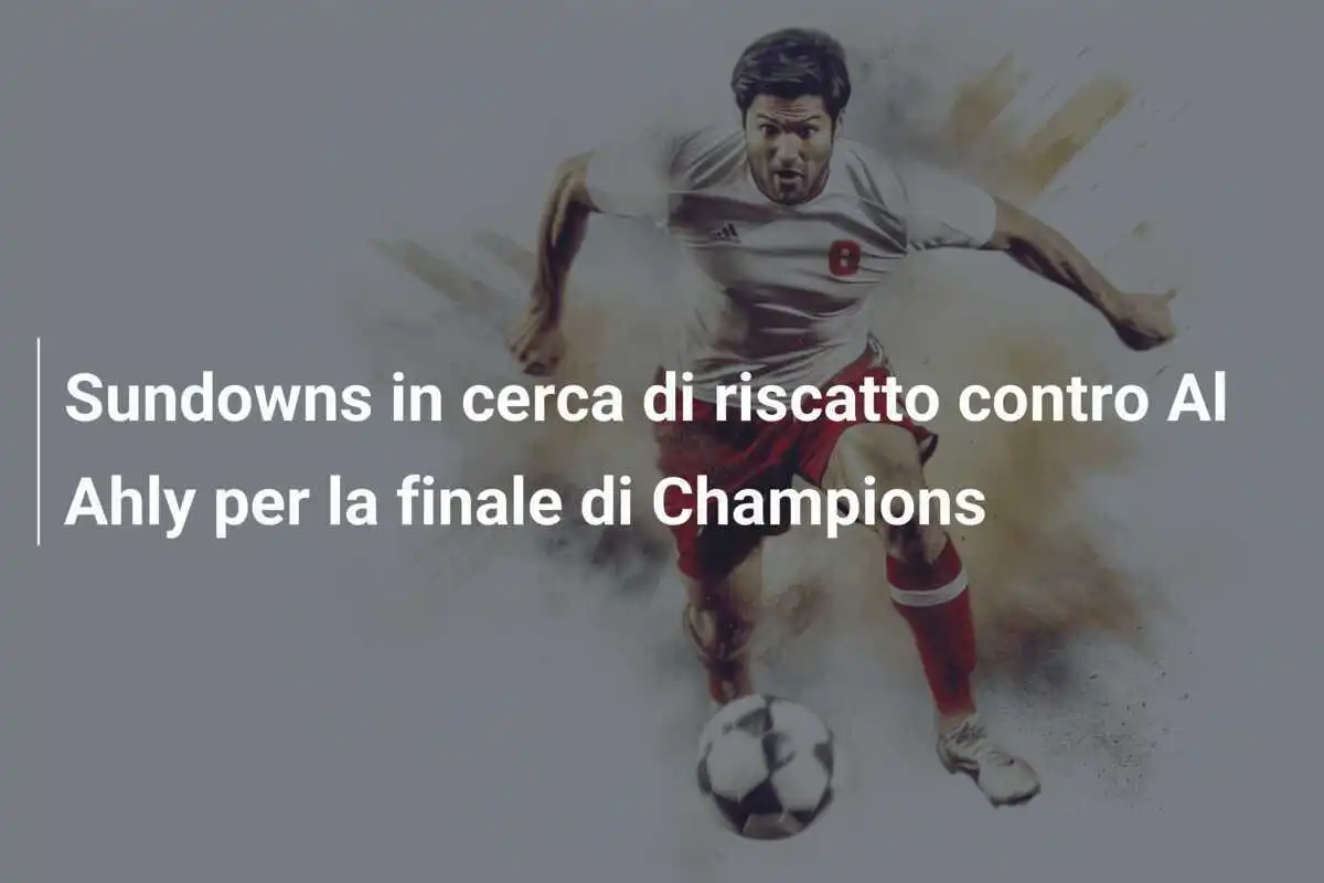 Sundowns in cerca di riscatto contro Al Ahly per la finale di Champions