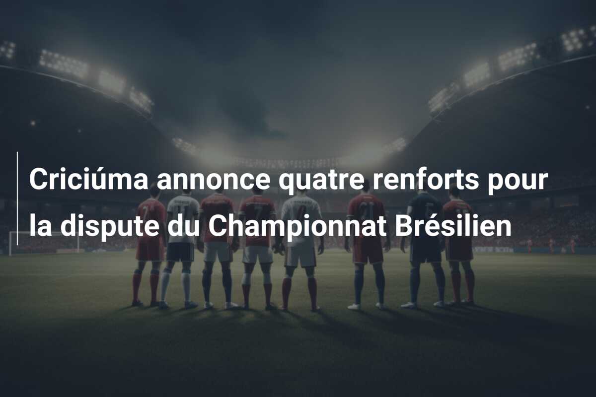 Criciúma annonce quatre renforts pour la dispute du Championnat Brésilien