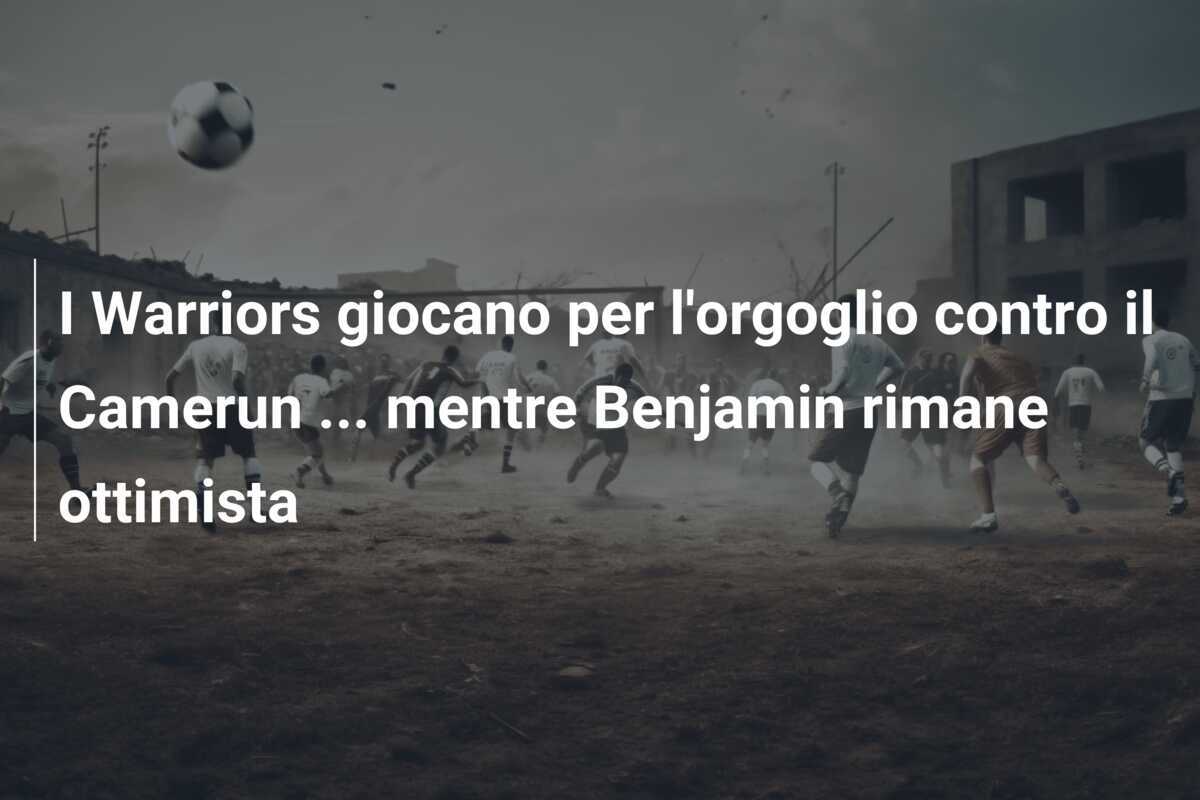 I Warriors giocano per l'orgoglio contro il Camerun ... mentre Benjamin rimane ottimista