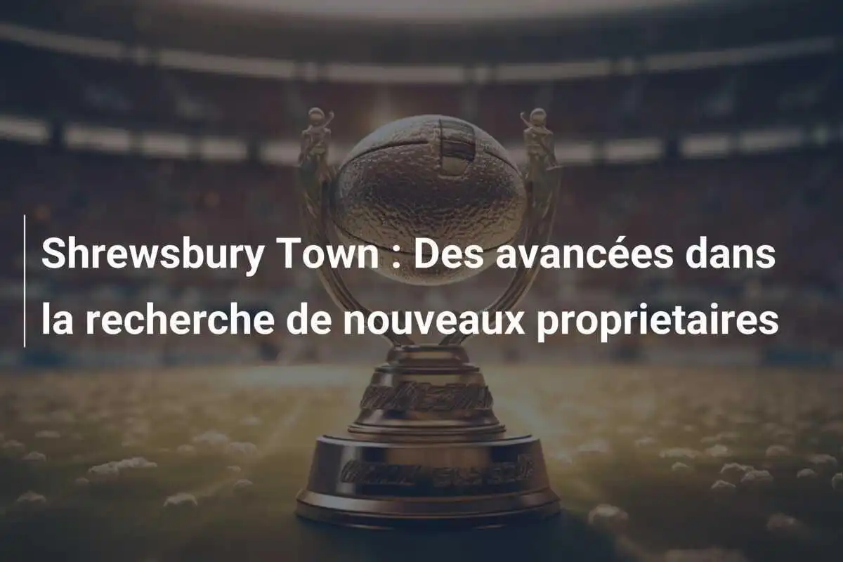 Shrewsbury Town : Des avancées dans la recherche de nouveaux proprietaires