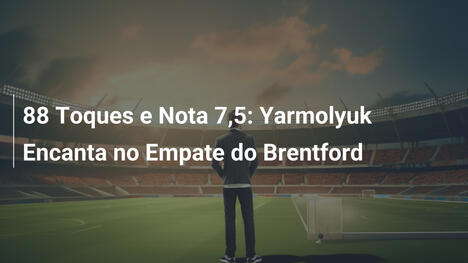 88 Toques e Nota 7,5: Yarmolyuk Encanta no Empate do Brentford