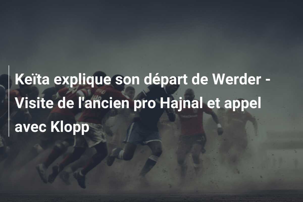 Keïta explique son départ de Werder - Visite de l'ancien pro Hajnal et appel avec Klopp