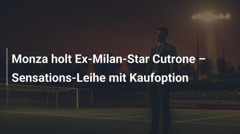 Monza holt Ex-Milan-Star Cutrone – Sensations-Leihe mit Kaufoption