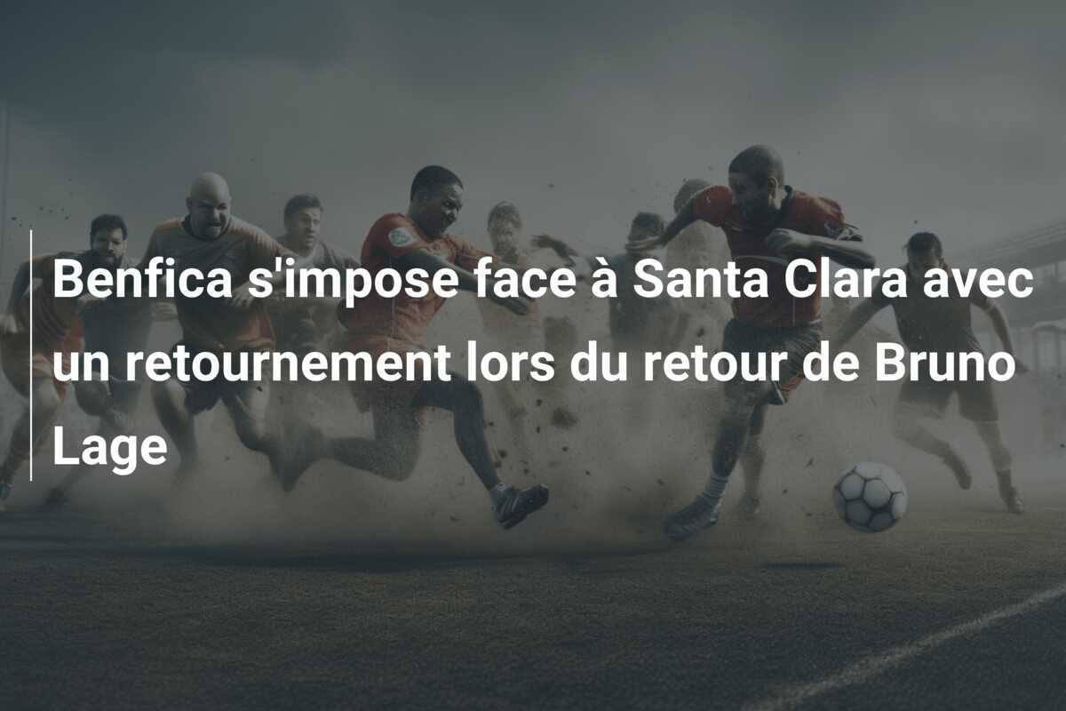 Benfica s'impose face à Santa Clara avec un retournement lors du retour de Bruno Lage