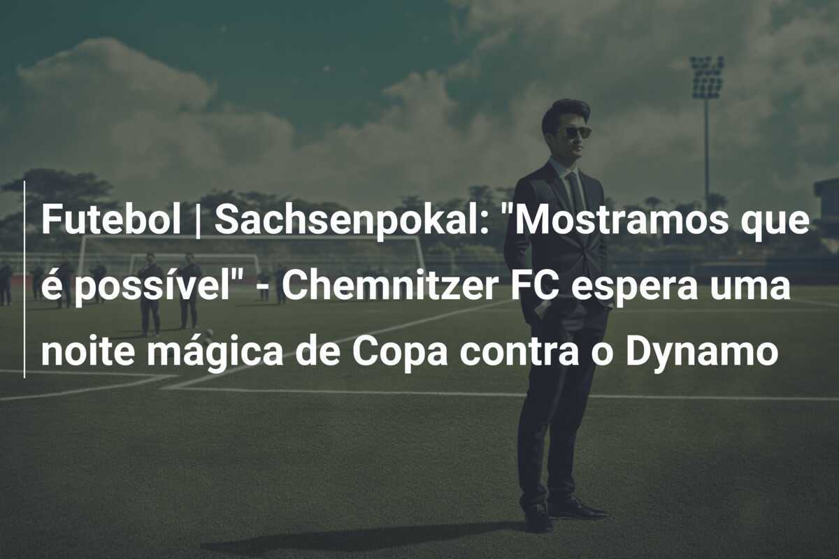 Futebol | Sachsenpokal: "Mostramos que é possível" - Chemnitzer FC espera uma noite mágica de Copa contra o Dynamo