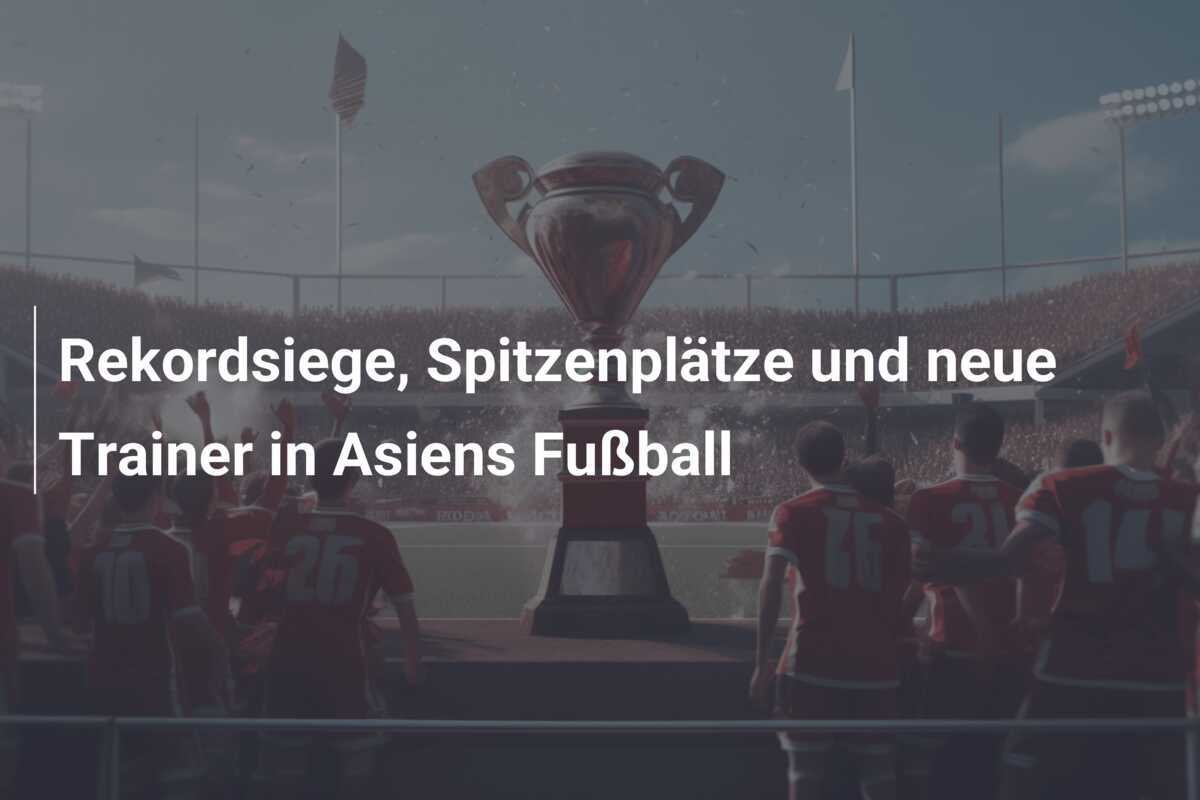 Rekordsiege, Spitzenplätze und neue Trainer in Asiens Fußball