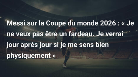 Messi sur la Coupe du monde 2026 : « Je ne veux pas être un fardeau. Je verrai jour après jour si je me sens bien physiquement »