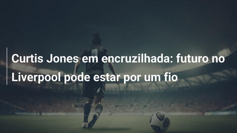 Curtis Jones em encruzilhada: futuro no Liverpool pode estar por um fio