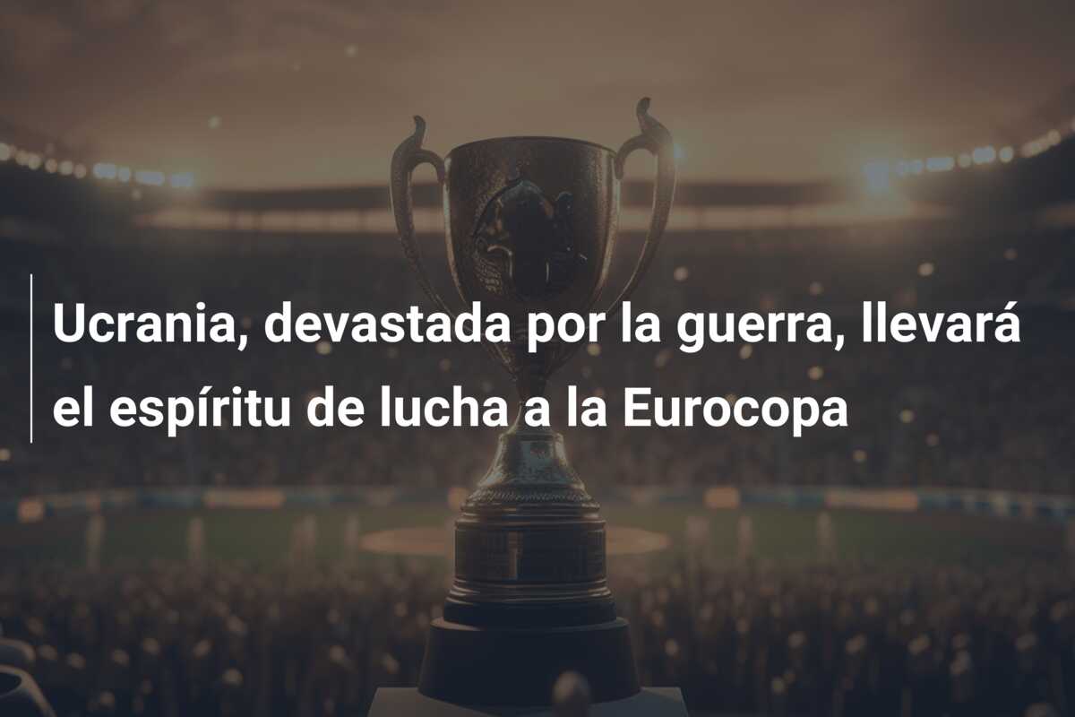 Ucrania, devastada por la guerra, llevará el espíritu de lucha a la Eurocopa