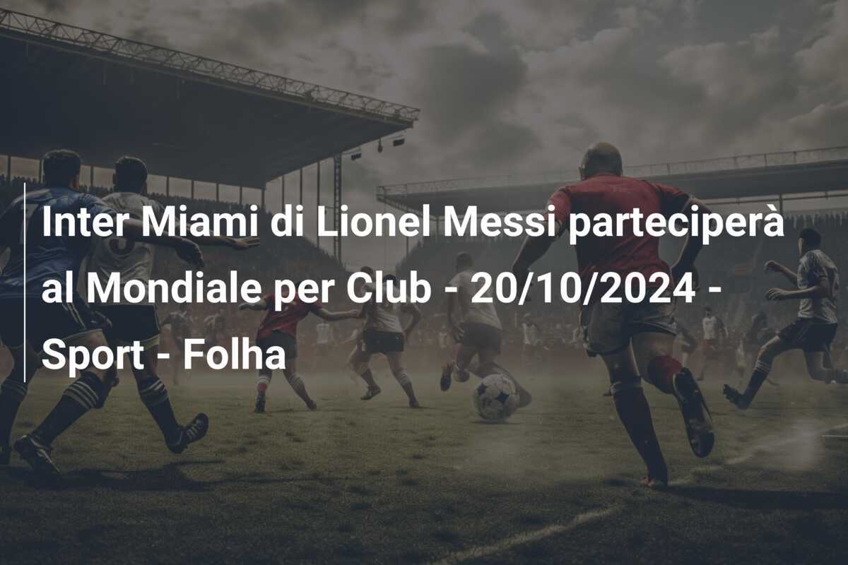 Inter Miami di Lionel Messi parteciperà al Mondiale per Club - 20/10/2024 - Sport - Folha