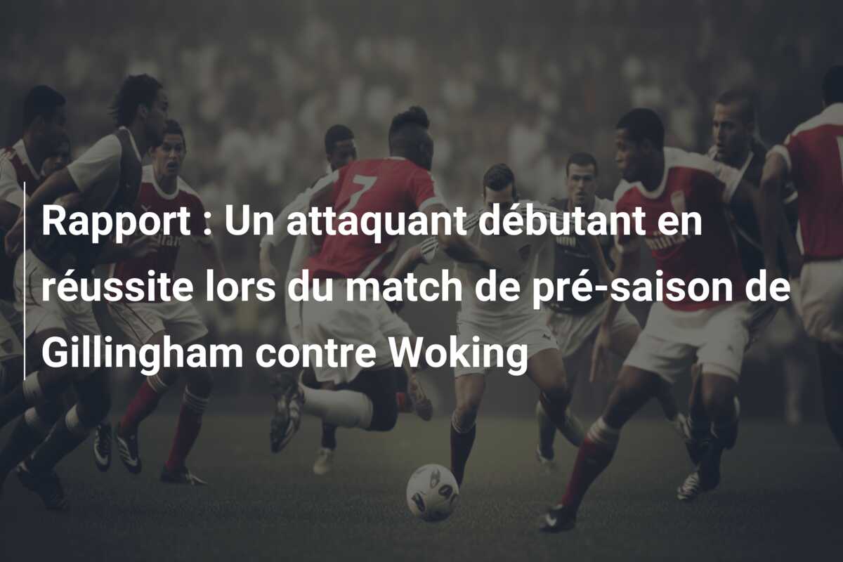 Rapport : Un attaquant débutant en réussite lors du match de pré-saison de Gillingham contre Woking