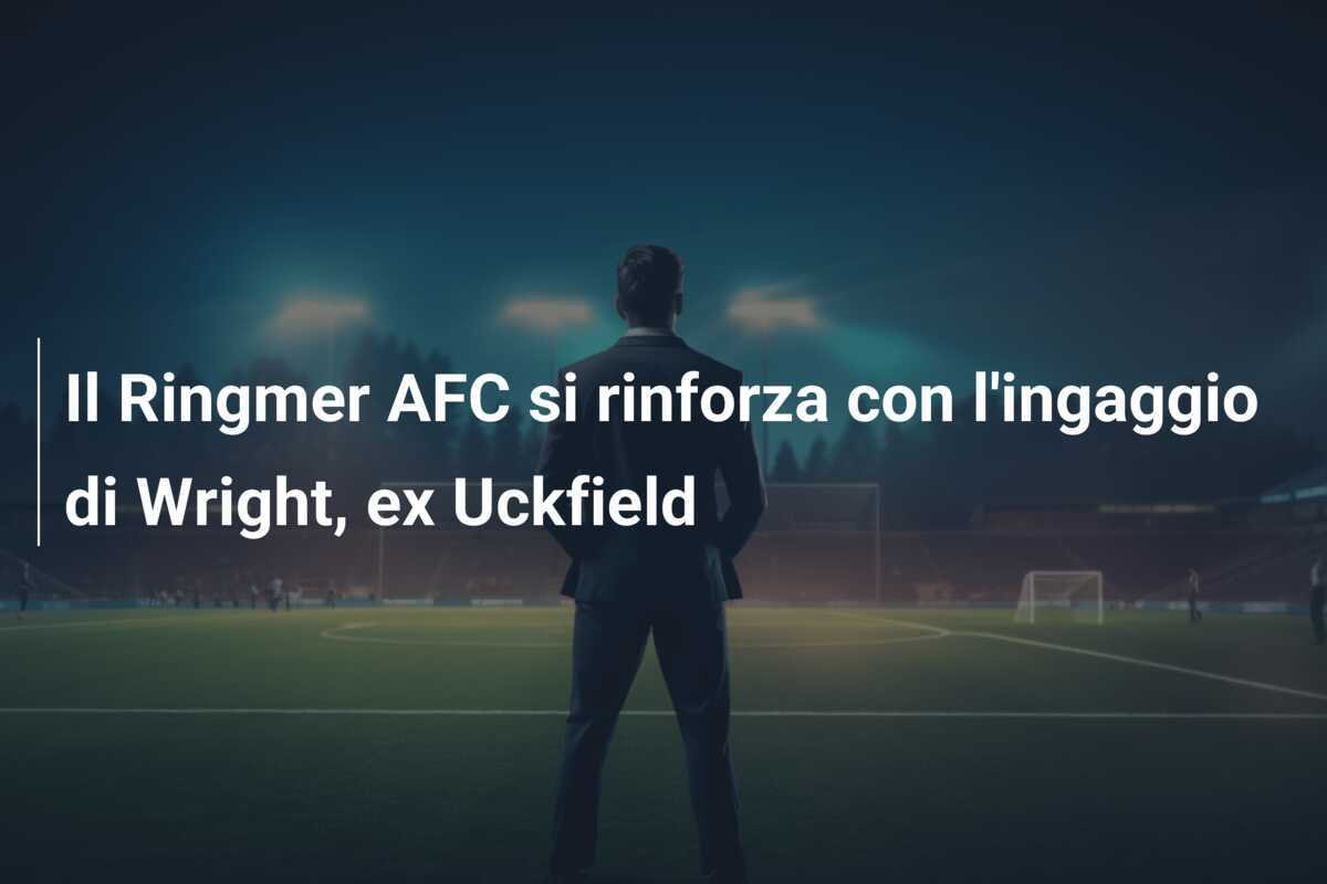 Il Ringmer AFC si rinforza con l'ingaggio di Wright, ex Uckfield