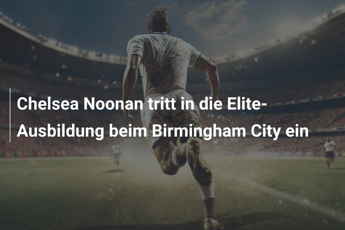 Chelsea Noonan tritt in die Elite-Ausbildung beim Birmingham City ein