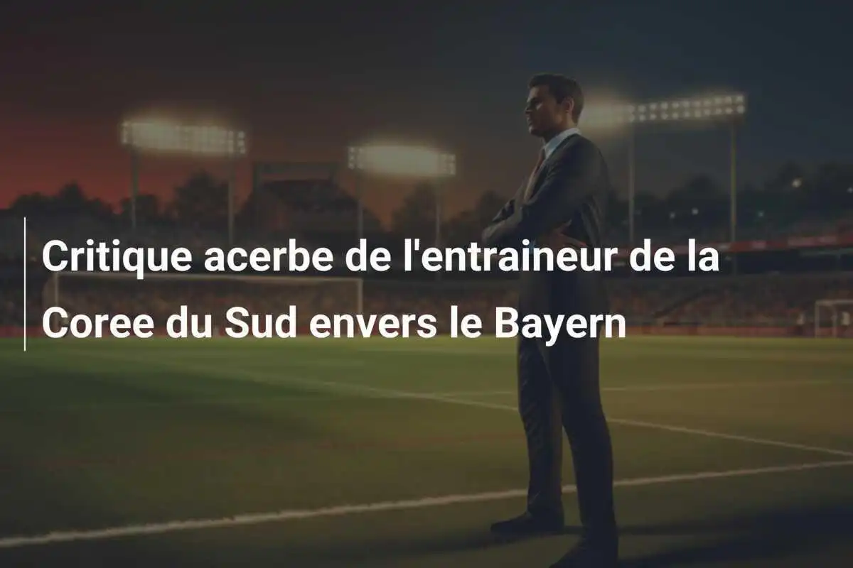 Critique acerbe de l'entraineur de la Coree du Sud envers le Bayern