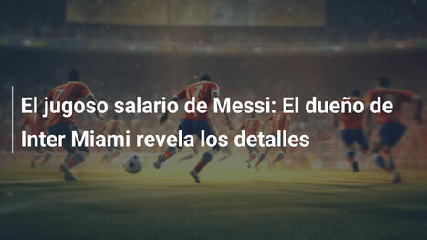 El jugoso salario de Messi: El dueño de Inter Miami revela los detalles