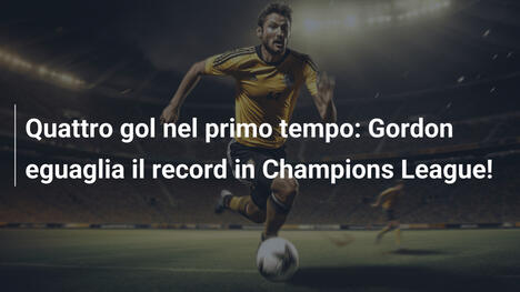 Quattro gol nel primo tempo: Gordon eguaglia il record in Champions League!
