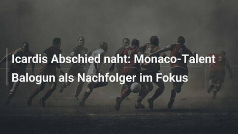 Icardis Abschied naht: Monaco-Talent Balogun als Nachfolger im Fokus