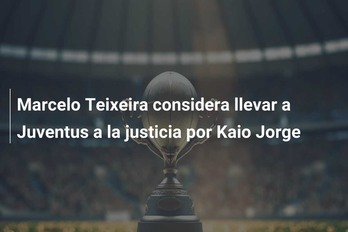 Marcelo Teixeira considera llevar a Juventus a la justicia por Kaio Jorge