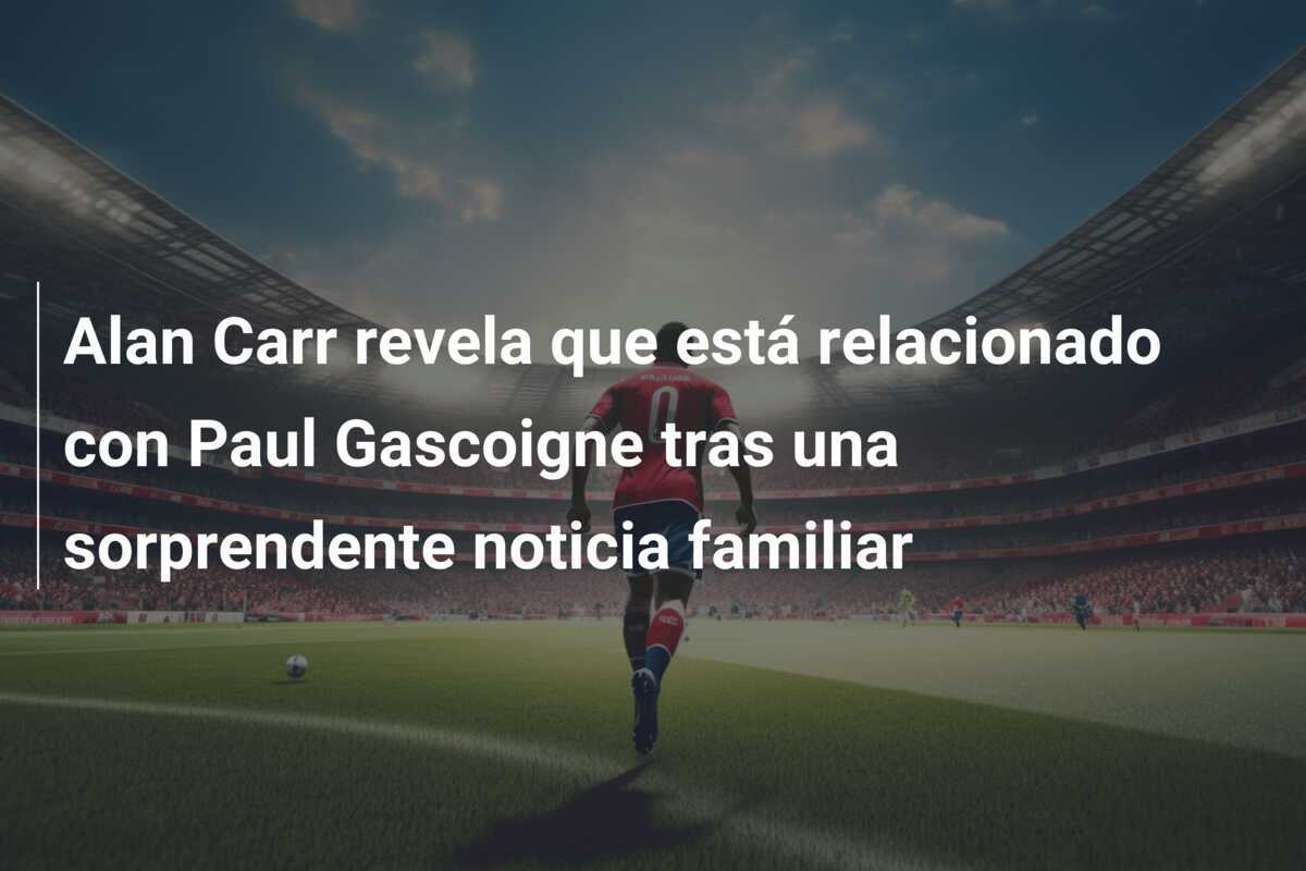 Alan Carr revela que está relacionado con Paul Gascoigne tras una sorprendente noticia familiar