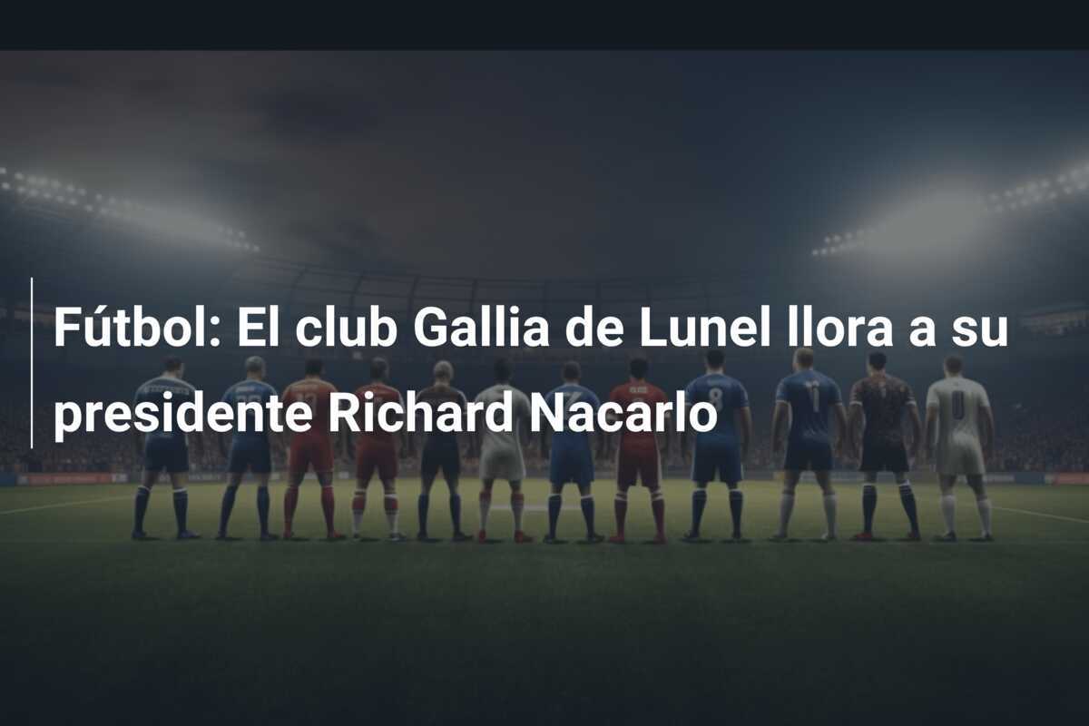 Fútbol: El club Gallia de Lunel llora a su presidente Richard Nacarlo