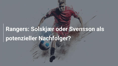Rangers: Solskjær oder Svensson als potenzieller Nachfolger?