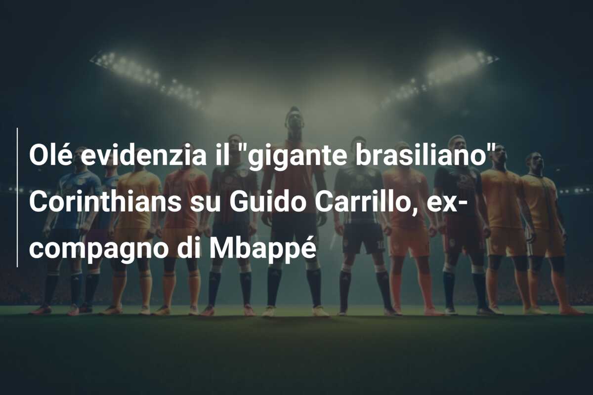 Olé evidenzia il “gigante brasiliano” Corinthians su Guido Carrillo, ex-compagno di Mbappé