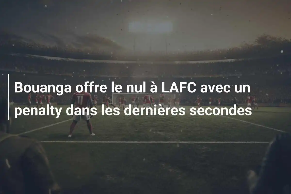 Bouanga offre le nul à LAFC avec un penalty dans les dernières secondes
