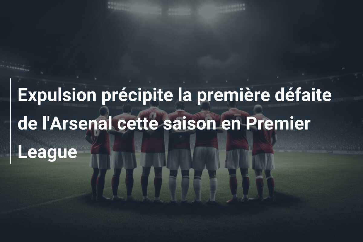 Expulsion précipite la première défaite de l'Arsenal cette saison en Premier League