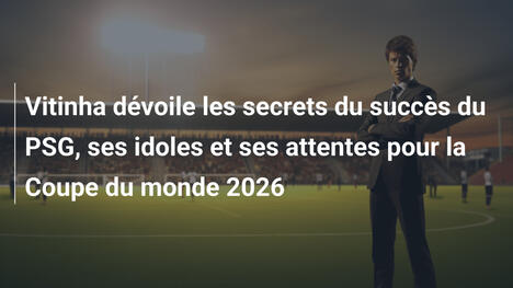 Vitinha dévoile les secrets du succès du PSG, ses idoles et ses attentes pour la Coupe du monde 2026