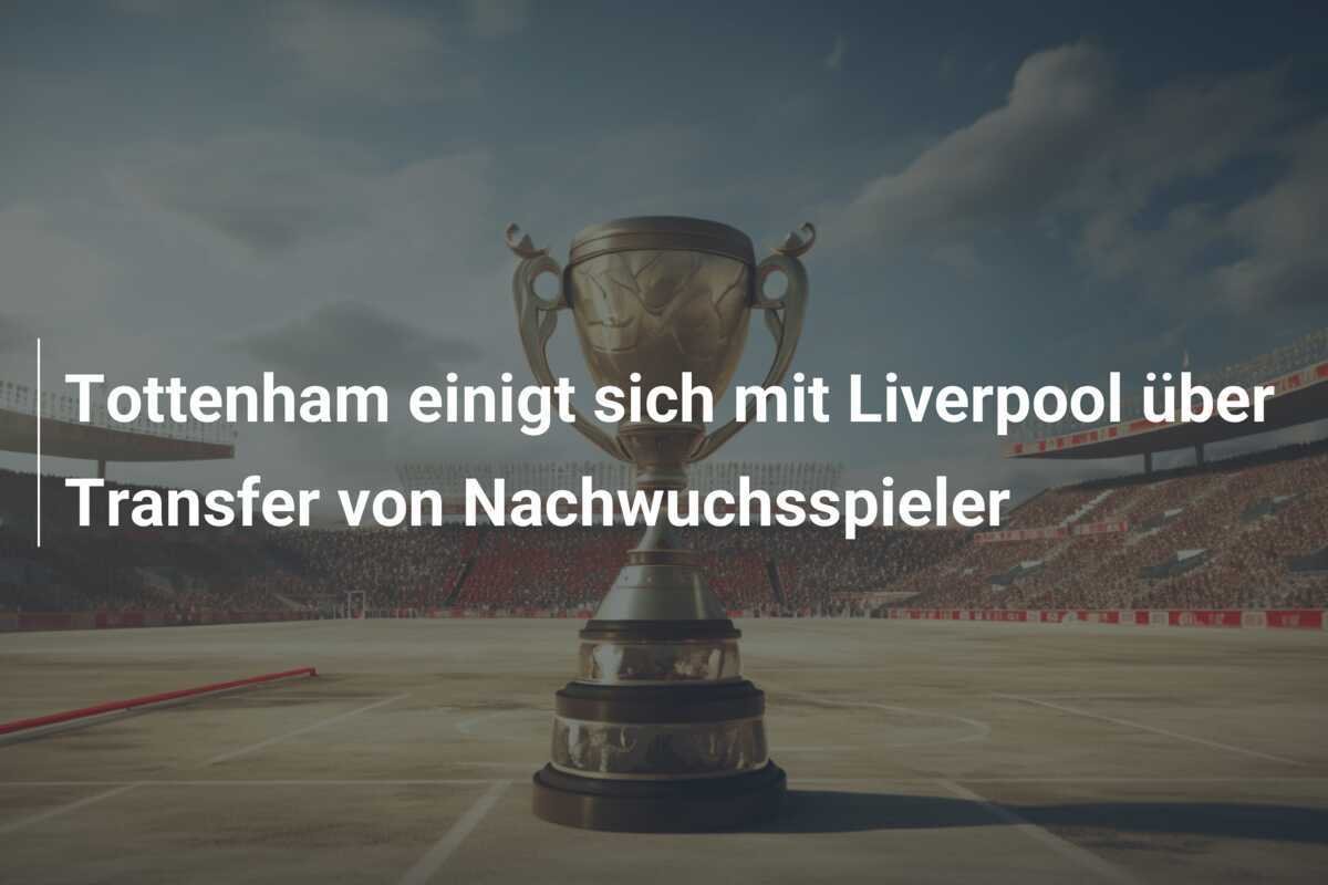 Tottenham einigt sich mit Liverpool über Transfer von Nachwuchsspieler