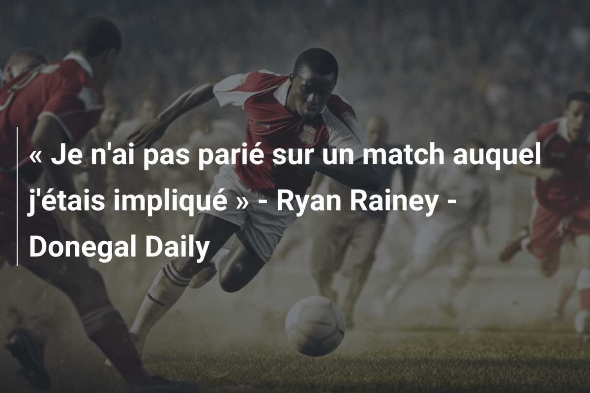 « Je n'ai pas parié sur un match auquel j'étais impliqué » - Ryan Rainey - Donegal Daily
