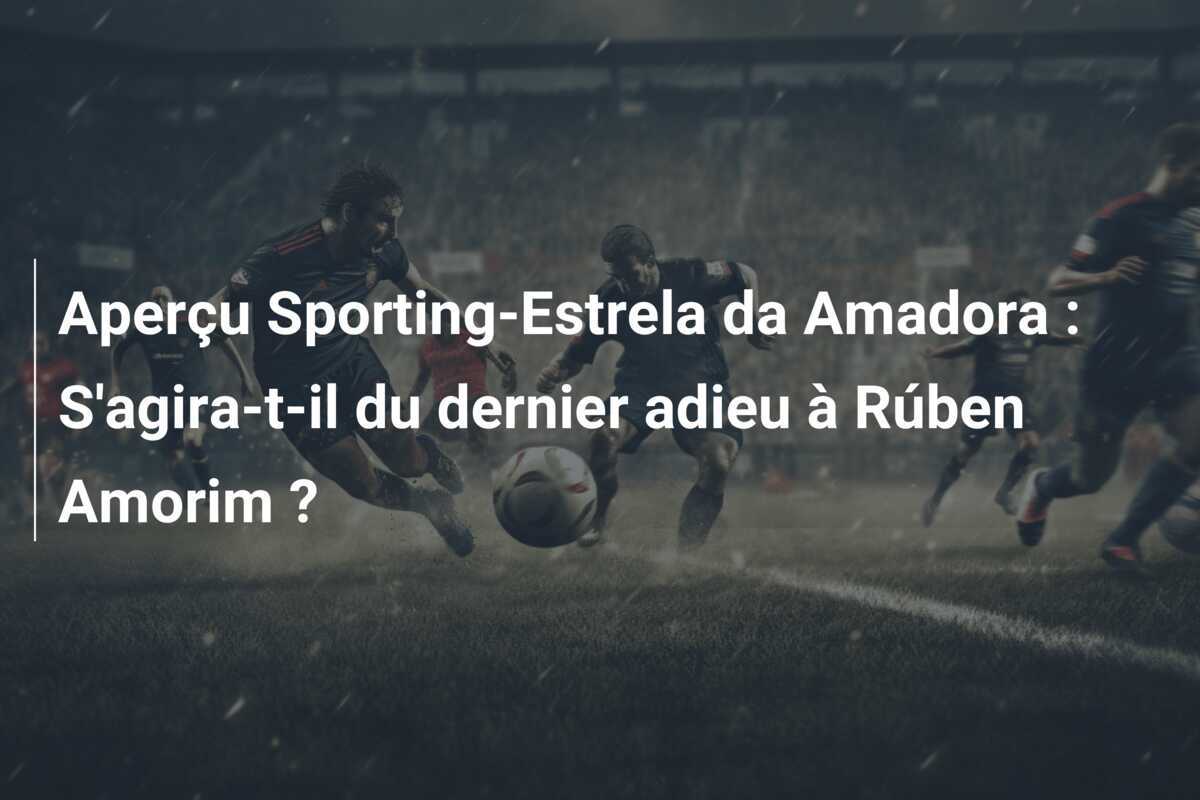 Aperçu Sporting-Estrela da Amadora : S'agira-t-il du dernier adieu à Rúben Amorim ?