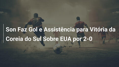 Son Faz Gol e Assistência para Vitória da Coreia do Sul Sobre EUA por 2-0