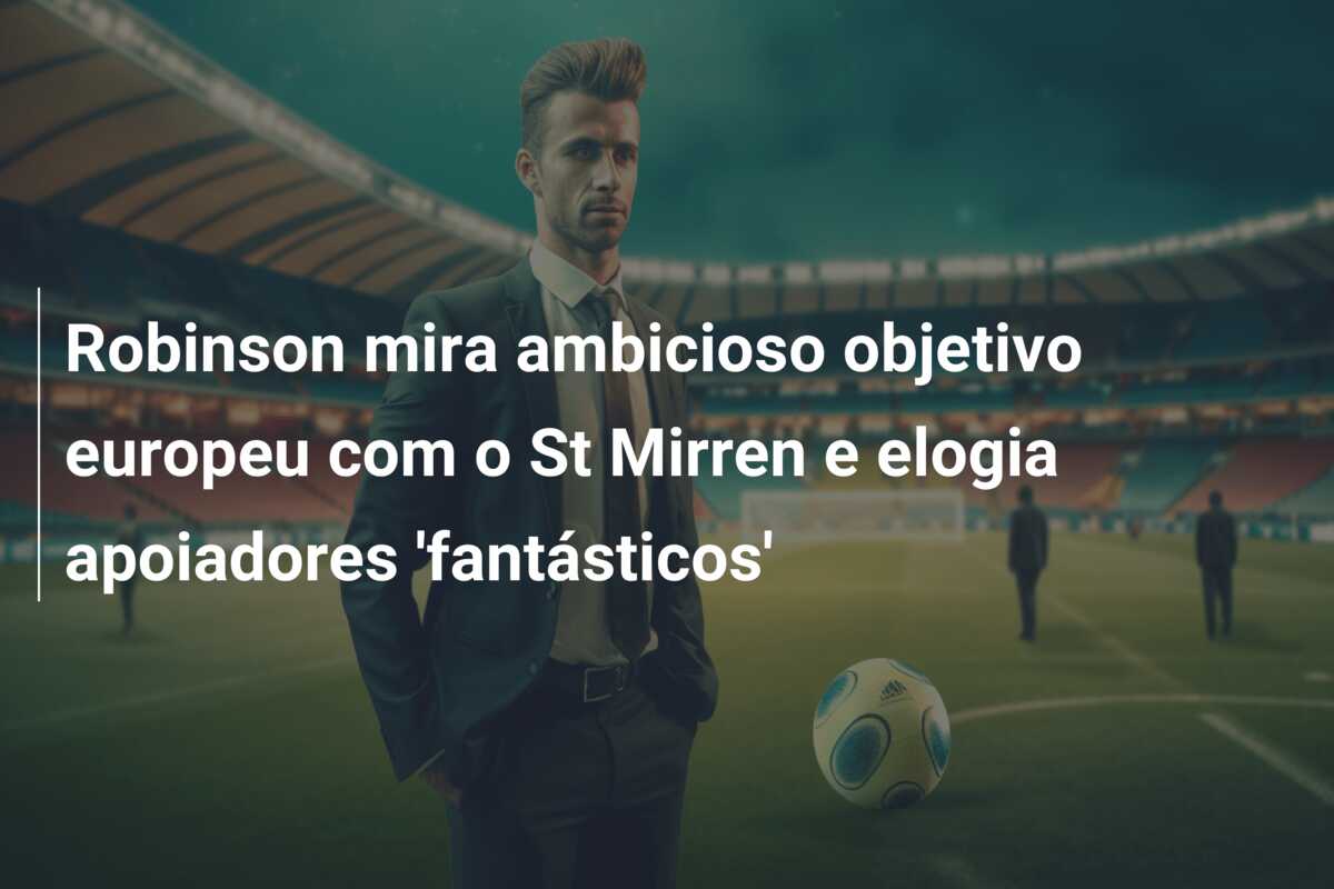 Robinson mira ambicioso objetivo europeu com o St Mirren e elogia apoiadores ‘fantásticos’