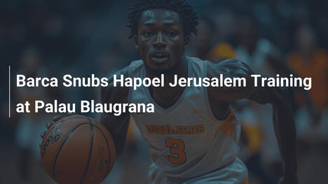 Barca verweigert Hapoel Jerusalem Training im Palau Blaugrana