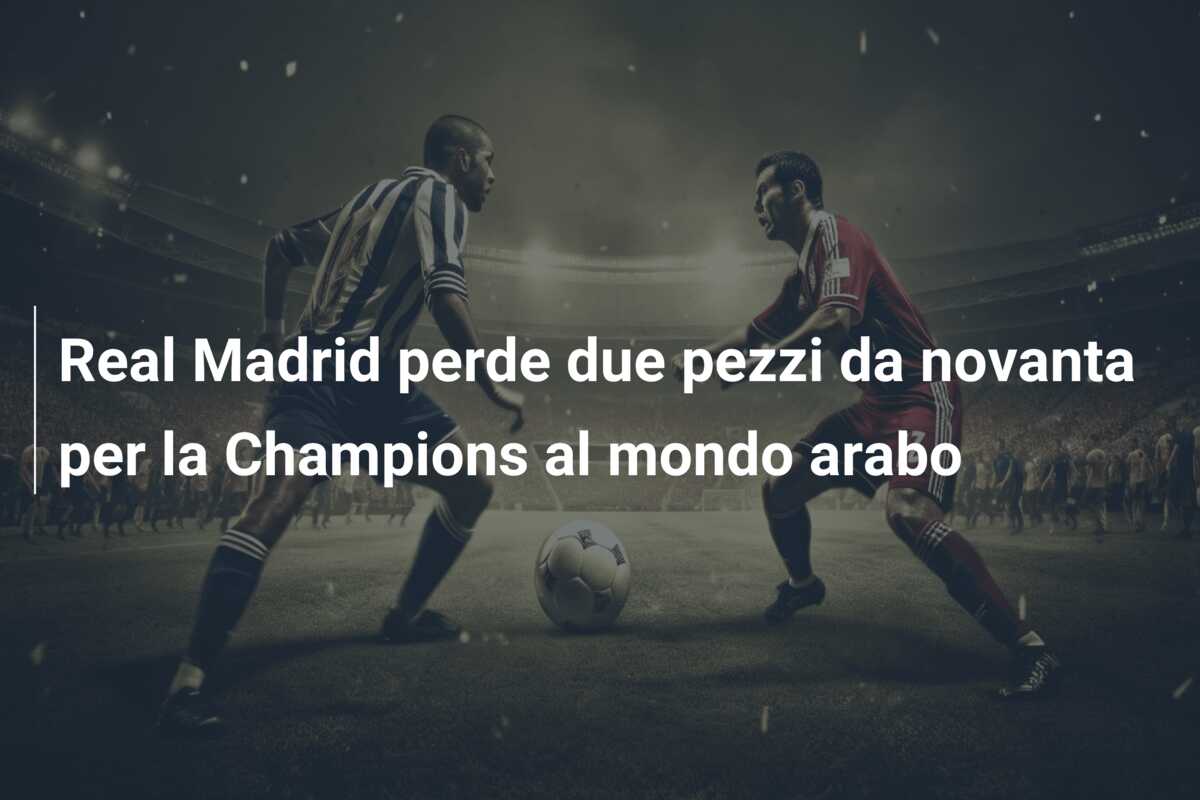 Real Madrid perde due pezzi da novanta per la Champions al mondo arabo