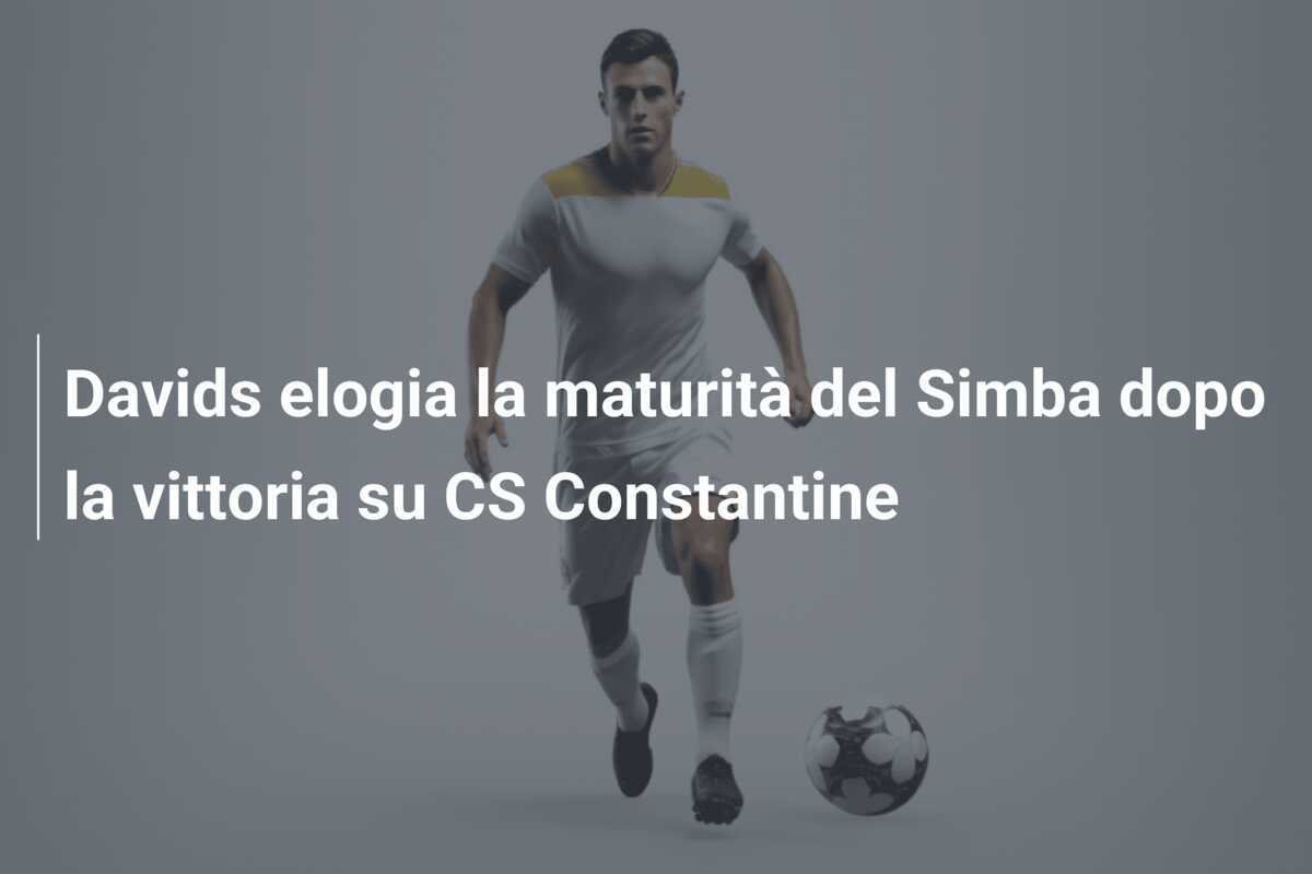 Davids elogia la maturità del Simba dopo la vittoria su CS Constantine