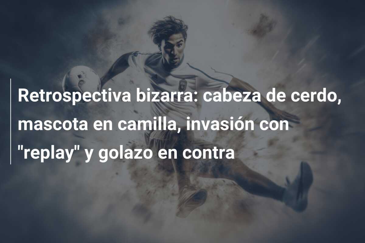 Retrospectiva bizarra: cabeza de cerdo, mascota en camilla, invasión con "replay" y golazo en contra